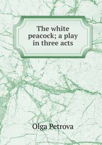 The white peacock; a play in three acts