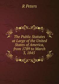 The Public Statutes at Large of the United States of America, from 1789 to March 3, 1845 .