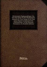 Dictionnaire Hagiographique: Ou, Vies Des Saints Et Des Bienheureux, Honores En Tout Temps Et En Tous Lieux Depuis La Naissance Du Christianisme . Et Du Nouveau Testament, Et (Swedish Edition)