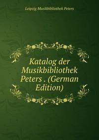 Katalog der Musikbibliothek Peters . (German Edition)