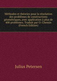 Methodes et theories pour la resolution des problemes de constructions geometriques, avec application a plus de 400 problemes. Traduit par O. Chemin (French Edition)