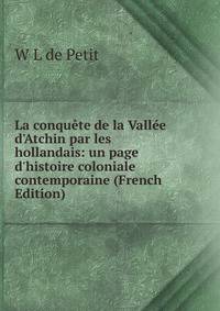 La conqu?te de la Vall?e d'Atchin par les hollandais: un page d'histoire coloniale contemporaine (French Edition)