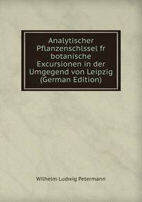 Analytischer Pflanzenschlssel fr botanische Excursionen in der Umgegend von Leipzig (German Edition)