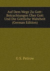 Auf Dem Wege Zu Gott: Betrachtungen Uber Gott Und Die Gottliche Wahrheit (German Edition)