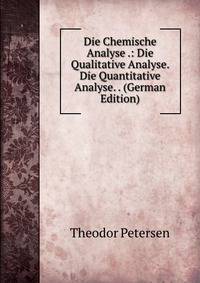 Die Chemische Analyse .: Die Qualitative Analyse. Die Quantitative Analyse. . (German Edition)