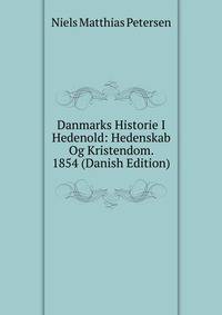 Danmarks Historie I Hedenold: Hedenskab Og Kristendom. 1854 (Danish Edition)
