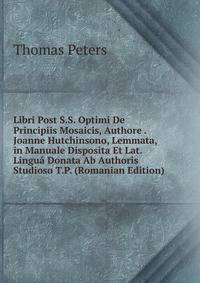 Libri Post S.S. Optimi De Principiis Mosaicis, Authore . Joanne Hutchinsono, Lemmata, in Manuale Disposita Et Lat. Lingua Donata Ab Authoris Studioso T.P. (Romanian Edition)