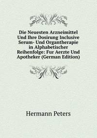 Die Neuesten Arzneimittel Und Ihre Dosirung Inclusive Serum- Und Organtherapie in Alphabetischer Reihenfolge: Fur Aerzte Und Apotheker (German Edition)