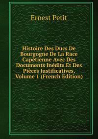 Histoire Des Ducs De Bourgogne De La Race Capetienne Avec Des Documents Inedits Et Des Pieces Justificatives, Volume 1 (French Edition)