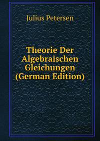 Theorie Der Algebraischen Gleichungen (German Edition)