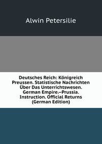Deutsches Reich: Konigreich Preussen. Statistische Nachrichten Uber Das Unterrichtswesen. German Empire.--Prussia. Instruction. Official Returns (German Edition)