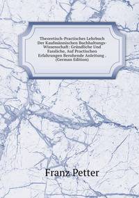 Theoretisch-Practisches Lehrbuch Der Kaufmannischen Buchhaltungs-Wissenschaft: Grundliche Und Fassliche, Auf Practischen Erfahrungen Beruhende Anleitung . (German Edition)