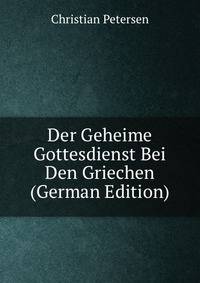 Der Geheime Gottesdienst Bei Den Griechen (German Edition)