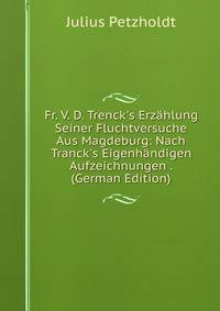 Fr. V. D. Trenck's Erz?hlung Seiner Fluchtversuche Aus Magdeburg: Nach Tranck's Eigenh?ndigen Aufzeichnungen . (German Edition)