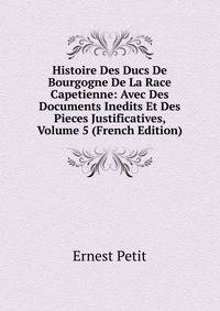 Histoire Des Ducs De Bourgogne De La Race Capetienne: Avec Des Documents Inedits Et Des Pieces Justificatives, Volume 5 (French Edition)