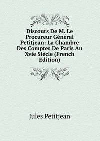 Discours De M. Le Procureur General Petitjean: La Chambre Des Comptes De Paris Au Xvie Siecle (French Edition)