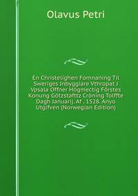 En Christelighen Fomnaning Til Sweriges Jnbyggiare Vthropat J Vpsala Offner Hogmectig Forstes Konung Gotzstafttz Croning Tolffte Dagh Januarij. Af . 1528. Anyo Utgifven (Norwegian Edition)