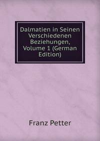 Dalmatien in Seinen Verschiedenen Beziehungen, Volume 1 (German Edition)