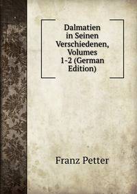 Dalmatien in Seinen Verschiedenen, Volumes 1-2 (German Edition)