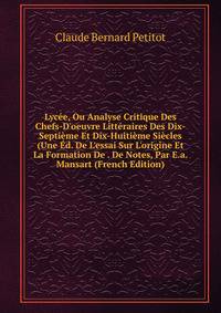 Lyc?e, Ou Analyse Critique Des Chefs-D'oeuvre Litt?raires Des Dix-Septi?me Et Dix-Huiti?me Si?cles (Une ?d. De L'essai Sur L'origine Et La Formation De . De Notes, Par E.a. Mansart (French Edition)