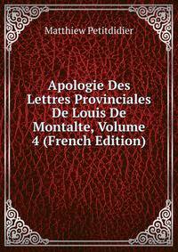 Apologie Des Lettres Provinciales De Louis De Montalte, Volume 4 (French Edition)