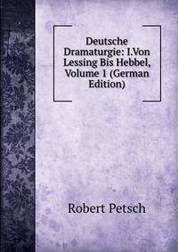 Deutsche Dramaturgie: I.Von Lessing Bis Hebbel, Volume 1 (German Edition)