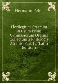 Florilegium Graecum in Usum Primi Gymnasiorum Ordinis Collectum a Philologis Afranis, Part 12 (Latin Edition)