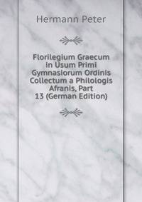 Florilegium Graecum in Usum Primi Gymnasiorum Ordinis Collectum a Philologis Afranis, Part 13 (German Edition)