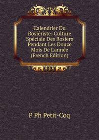 Calendrier Du Rosi?riste: Culture Sp?ciale Des Rosiers Pendant Les Douze Mois De L'ann?e (French Edition)