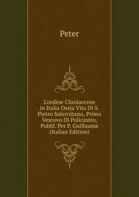 L'ordine Cluniacense in Italia Ossia Vita Di S. Pietro Salernitano, Primo Vescovo Di Policastro, Pubbl. Per P. Guillaume (Italian Edition)