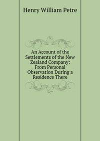 An Account of the Settlements of the New Zealand Company: From Personal Observation During a Residence There