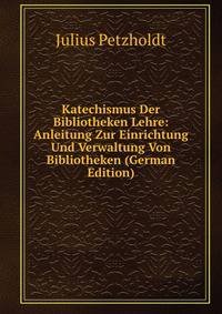 Katechismus Der Bibliotheken Lehre: Anleitung Zur Einrichtung Und Verwaltung Von Bibliotheken (German Edition)