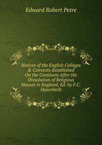 Notices of the English Colleges &amp; Convents Established On the Continent After the Dissolution of Religious Houses in England, Ed. by F.C. Husenbeth