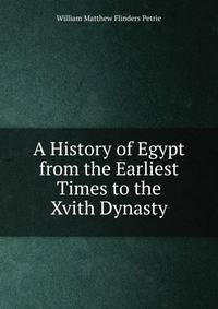 A History of Egypt from the Earliest Times to the Xvith Dynasty