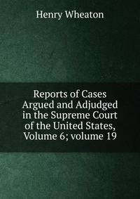 Reports of Cases Argued and Adjudged in the Supreme Court of the United States, Volume 6; volume 19