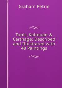 Tunis, Kairouan &amp; Carthage: Described and Illustrated with 48 Paintings