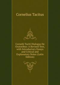 Cornelii Taciti Dialogus De Oratoribus: A Revised Text, with Introductory Essays and Critical and Explanatory Notes (Latin Edition)