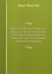 OEuvres De Jean Racine: Avec Les Variantes Et Les Imitations Des Auteurs Grecs Et Latins, Volume 3 (French Edition)