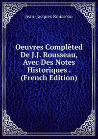Oeuvres Completed De J.J. Rousseau, Avec Des Notes Historiques . (French Edition)
