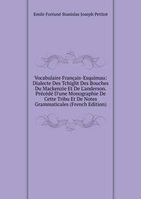 Vocabulaire Fran?ais-Esquimau: Dialecte Des Tchiglit Des Bouches Du Mackenzie Et De L'anderson. Pr?c?d? D'une Monographie De Cette Tribu Et De Notes Grammaticales (French Edition)