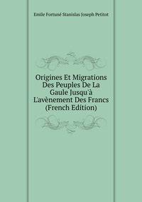 Origines Et Migrations Des Peuples De La Gaule Jusqu'? L'av?nement Des Francs (French Edition)