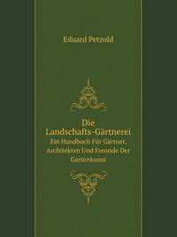 Die Landschafts-Gartnerei: Ein Handbuch Fur Gartner, Architekten Und Freunde Der Gartenkunst (German Edition)