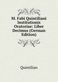 M. Fabi Quintiliani Institutionis Oratoriae: Liber Decimus (German Edition)