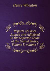 Reports of Cases Argued and Adjudged in the Supreme Court of the United States, Volume 3; volume 7