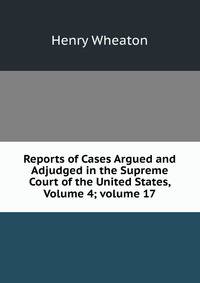 Reports of Cases Argued and Adjudged in the Supreme Court of the United States, Volume 4; volume 17