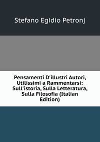 Pensamenti D'illustri Autori, Utilissimi a Rammentarsi: Sull'istoria, Sulla Letteratura, Sulla Filosofia (Italian Edition)
