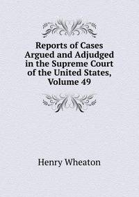 Reports of Cases Argued and Adjudged in the Supreme Court of the United States, Volume 49