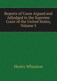 Reports of Cases Argued and Adjudged in the Supreme Court of the United States, Volume 5