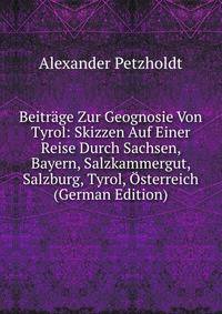 Beitrage Zur Geognosie Von Tyrol: Skizzen Auf Einer Reise Durch Sachsen, Bayern, Salzkammergut, Salzburg, Tyrol, Osterreich (German Edition)