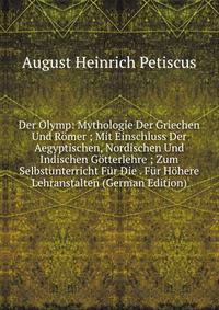 Der Olymp: Mythologie Der Griechen Und Romer ; Mit Einschluss Der Aegyptischen, Nordischen Und Indischen Gotterlehre ; Zum Selbstunterricht Fur Die . Fur Hohere Lehranstalten (German Edition)